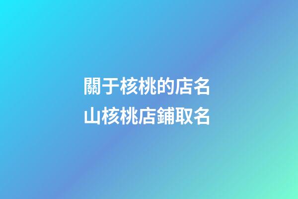 關于核桃的店名 山核桃店鋪取名-第1張-店鋪起名-玄機派